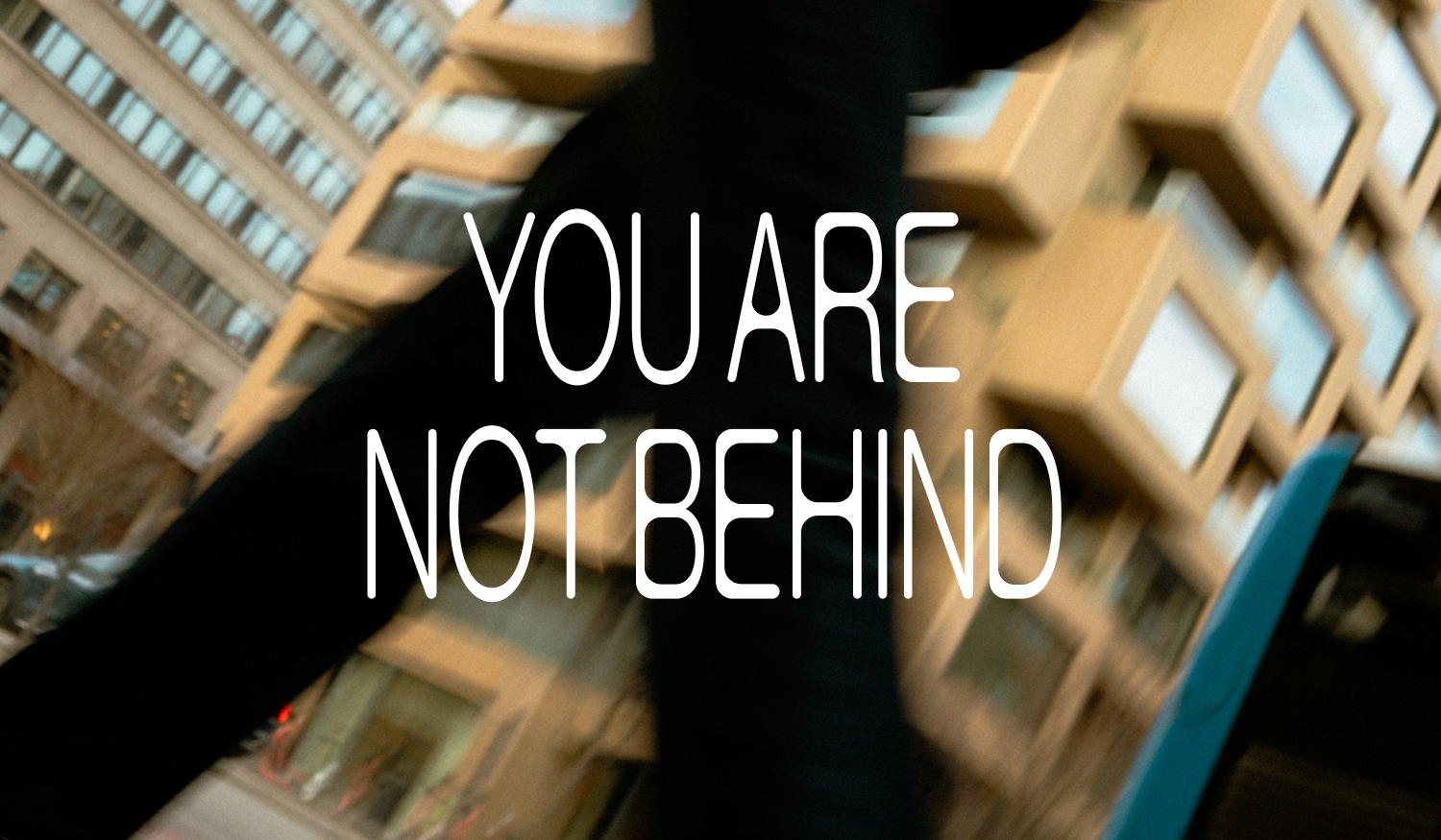 You Are Not Behind